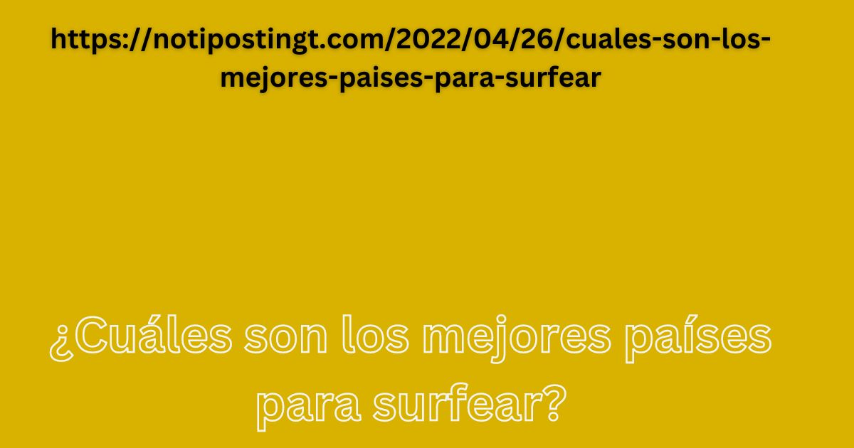 https://notipostingt.com/2022/04/26/cuales-son-los-mejores-paises-para-surfear